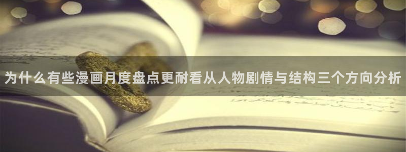 51漫画漫画章节：为什么有些漫画月度盘点更耐看从人物剧情与结构三个方向分析